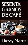 SESENTA GRANOS DE CAFÉ by Thessy Maror