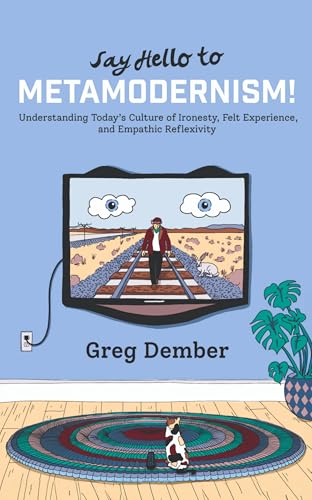 Say Hello to Metamodernism!: Understanding Today's Culture of Ironesty, Felt Experience, and Empathic Reflexivity (Kindle Edition)
