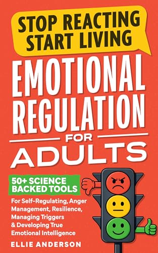Stop Reacting, Start Living - Emotional Regulation For Adults: 50+ Science Backed Tools For Self-Regulating, Anger Management, Resilience, Managing Triggers & Developing True Emotional Intelligence (Kindle Edition)