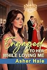 Engaged to Her While Loving Me: A Marriage in Crisis Secret Baby and Second Chance Grovel Romance (Too Late to Keep Her)