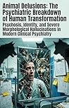 Animal Delusions: The Psychiatric Breakdown of Human Transformation: Psychosis, Identity, and Severe Morphological Hallucinations in Modern Clinical Psychiatry