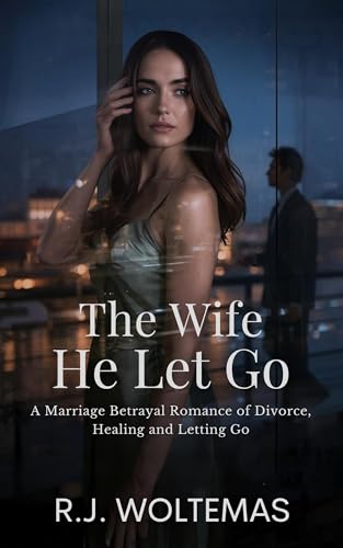 The Wife He Let Go: A Marriage Betrayal Romance of Divorce, Healing and Letting Go (Kindle Edition)