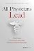 All Physicians Lead by Leon E. Moores