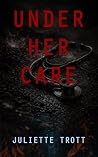 Under Her Care by Juliette Trott