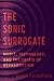 The Sonic Surrogate: Music, Technology, and the Crisis of Reproduction (California Studies in Music, Sound, and Media)