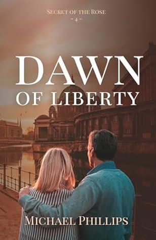 Dawn of Liberty: Secret of the Rose Series Book 4 (Christian Historical WWII & Cold War Fiction)