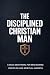 The Disciplined Christian M...