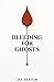 Bleeding for Ghosts by Jay Sexton