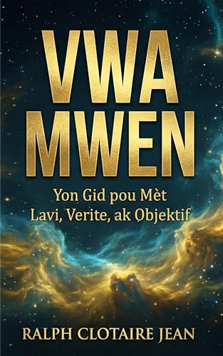 Vwa Mwen: Yon Gid pou Mèt Lavi, Verite, ak Objektif (French Edition)