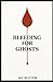 Bleeding for Ghosts by Jay Sexton