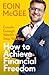How to Achieve Financial Freedom: Create Enough Wealth to Stop Working