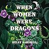 When Women Were Dragons by Kelly Barnhill When Women Were Dragons by Kelly Barnhill