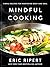 Mindful Cooking: Simple Recipes for Nurturing Body and Soul: A Plant-Based Cookbook