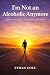 I’m Not an Alcoholic Anymore by Ethan Cole