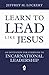 Learn to Lead Like Jesus: An Invitation for Everyone to Incarnational Leadership