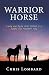 Warrior Horse: Living and Dying With Animals in a Soulful and Heartfelt Way