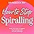 How to Stop Spiralling: Break the cycle of triggers, trauma responses and self-sabotage