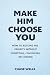 Make Him Choose You by Chase Wells
