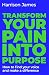 Transform Your Pain into Purpose by Harrison   James