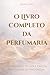 O Livro Completo da Perfuma...