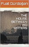THE HOUSE BETWEEN TWO WATERS by Fuat Gürdogan
