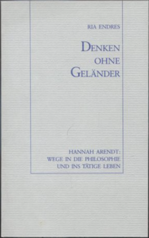 Denken ohne Geländer. Hannah Arendt: Wege in die Philosophie und ins tätige Leben