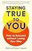 Staying True to You: How to Succeed without Losing Your Way