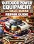 Outdoor Power Equipment and Small Engine Repair Guide: Step-by-Step Maintenance, Troubleshooting, and DIY Fixes for Lawn and Garden Machines