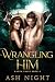 Wrangling Him