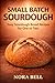 SMALL BATCH SOURDOUGH: Easy...
