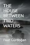 THE HOUSE BETWEEN TWO WATERS by Fuat Gürdogan