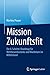 Mission Zukunftsfit: Die 6-Schritte-Roadmap für Wettbewerbsstärke und Wachstum im Mittelstand (German Edition)