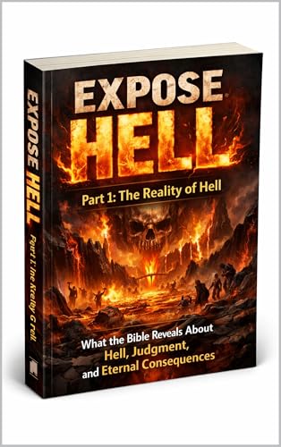 EXPOSE HELL – Part 1: The Reality of Hell: What the Bible Reveals About Hell, Judgment, and Eternal Consequences. (EXPOSE HELL SERIES)