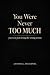 You were never too much