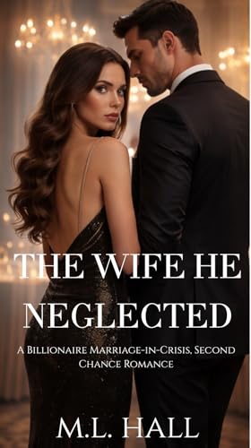 The Wife He Neglected: A Billionaire Marriage-in-Crisis, Second Chance Romance (Kindle Edition)