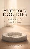 When Your Dog Dies: A Gentle Companion Through the Grief of Losing a Beloved Dog