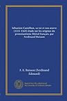Sébastien Castellion, sa vie et son ?uvre (1515-1563) étude sur les origines du protestantisme libéral français, par Ferdinand Buisson (French Edition)