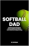 Softball Dad: A family's journey through the dreams, sacrifices and reality of travel softball and college recruiting Book cover for Softball Dad: A family's journey through the dreams, sacrifices and reality of travel softball and college recruiting
