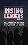 Rising Leaders: Real Stories and Leadership Lessons from Women Rising in Life, Business, and Beyond
