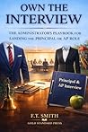 Own the Interview: THE ADMINISTRATOR'S PLAYBOOK FOR LANDING THE PRINCIPAL OR A.P. ROLE