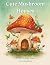 Cute Mushroom Houses: Whims...