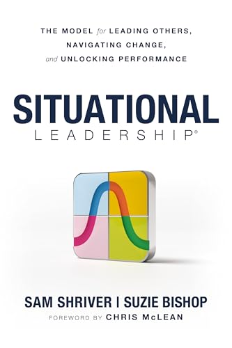 Situational Leadership®: The Model for Leading Others, Navigating Change, and Unlocking Performance (Hardcover)