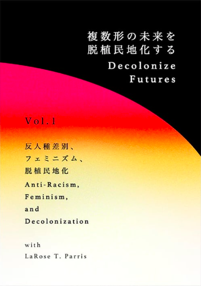 Decolonize Futures Vol. 1 反人種差別、フェミニズム、脱植民地化 “Anti-Racism, Feminism and Decolonization"