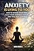 Anxiety Is Lying To You: How To Rewire Your Mind, Calm Your Nervous System, And Take Back Control