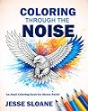 Coloring Through the Noise: An Adult Coloring Book