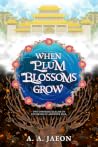 When Plum Blossoms Grow by A.A. Jaeon