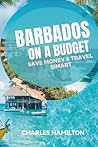 BARBADOS ON A BUDGET: SAVE MONEY & TRAVEL SMART: Simple Guide to Beaches, Cheap Eats, Hidden Gems, and Easy Travel