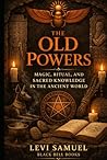 The Old Powers: Magic, Ritual, and Sacred Knowledge in the Ancient World The Old Powers: Magic, Ritual, and Sacred Knowledge in the Ancient World
