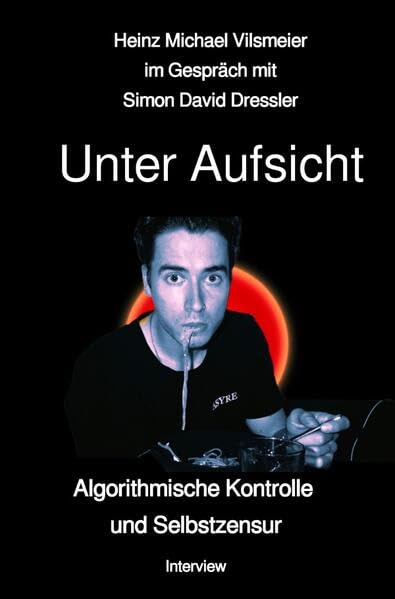 Unter Aufsicht: Algorithmische Kontrolle und Selbstzensur. Heinz Michael Vilsmeier im Gespräch mit Simon David Dressler