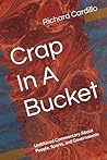 Crap In A Bucket by Richard Cardillo Crap In A Bucket by Richard Cardillo